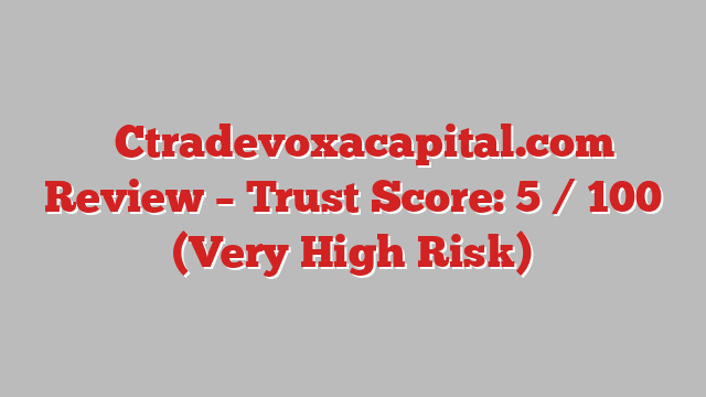 ⚠️Ctradevoxacapital.com Review – Trust Score: 5 / 100 (Very High Risk)