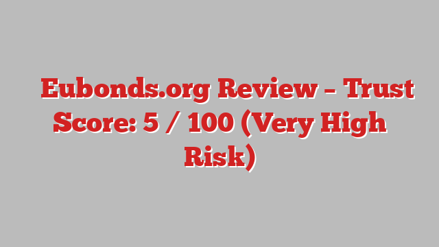 ⚠️Eubonds.org Review – Trust Score: 5 / 100 (Very High Risk)