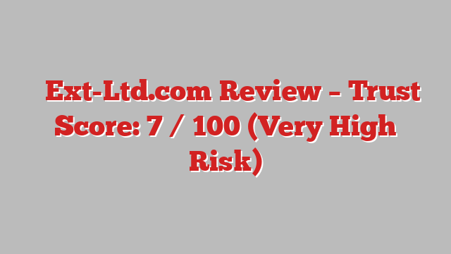 ⚠️Ext-Ltd.com Review – Trust Score: 7 / 100 (Very High Risk)
