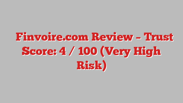 ⚠️Finvoire.com Review – Trust Score: 4 / 100 (Very High Risk)