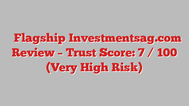 ⚠️Flagship‑Investmentsag.com Review – Trust Score: 7 / 100 (Very High Risk)