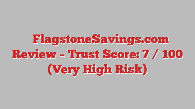 ⚠️FlagstoneSavings.com Review – Trust Score: 7 / 100 (Very High Risk)
