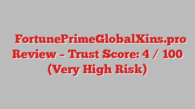 ⚠️FortunePrimeGlobalXins.pro Review – Trust Score: 4 / 100 (Very High Risk)