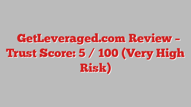 ⚠️GetLeveraged.com Review – Trust Score: 5 / 100 (Very High Risk)