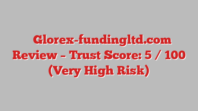 ⚠️Glorex-fundingltd.com Review – Trust Score: 5 / 100 (Very High Risk)