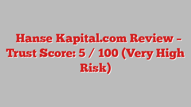 ⚠️Hanse‑Kapital.com Review – Trust Score: 5 / 100 (Very High Risk)
