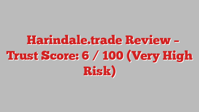 ⚠️Harindale.trade Review – Trust Score: 6 / 100 (Very High Risk)