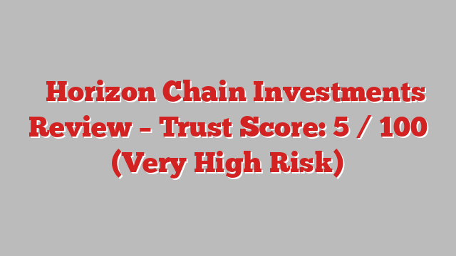⚠️Horizon Chain Investments Review – Trust Score: 5 / 100 (Very High Risk)
