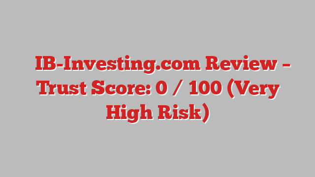⚠️IB-Investing.com Review – Trust Score: 0 / 100 (Very High Risk)