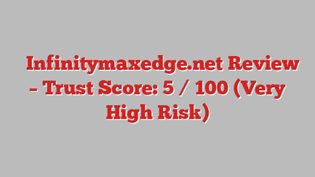 ⚠️Infinitymaxedge.net Review – Trust Score: 5 / 100 (Very High Risk)