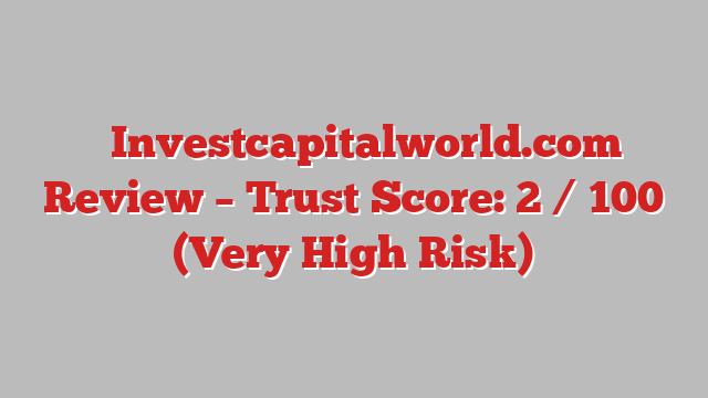 ⚠️Investcapitalworld.com Review – Trust Score: 2 / 100 (Very High Risk)