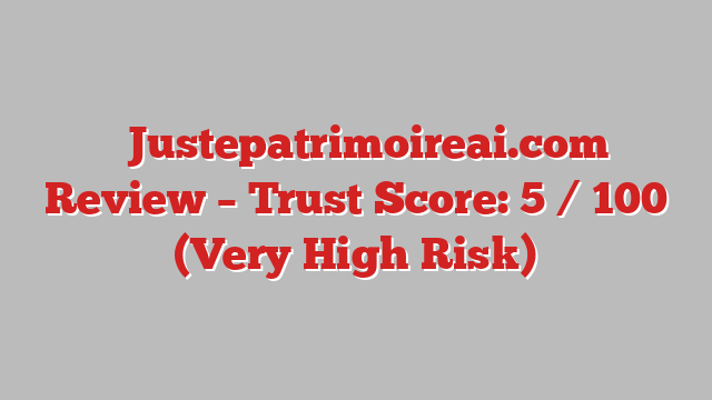 ⚠️Justepatrimoireai.com Review – Trust Score: 5 / 100 (Very High Risk)