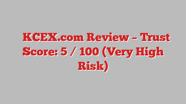 ⚠️KCEX.com Review – Trust Score: 5 / 100 (Very High Risk)
