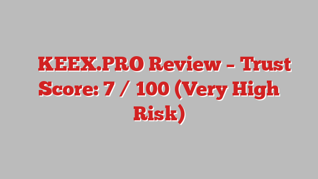 ⚠️KEEX.PRO Review – Trust Score: 7 / 100 (Very High Risk)