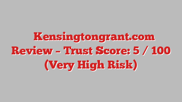 ⚠️Kensingtongrant.com Review – Trust Score: 5 / 100 (Very High Risk)