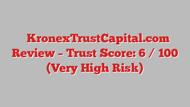 ⚠️KronexTrustCapital.com Review – Trust Score: 6 / 100 (Very High Risk)
