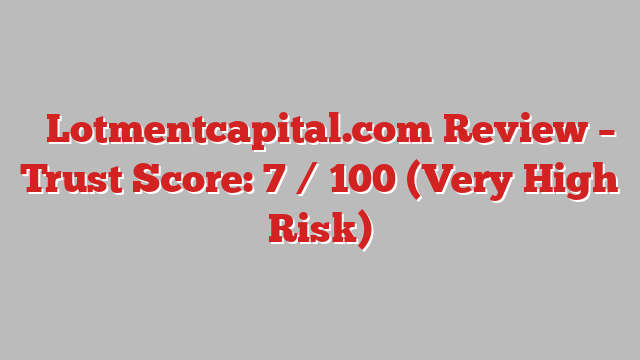 ⚠️Lotmentcapital.com Review – Trust Score: 7 / 100 (Very High Risk)