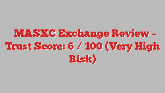 ⚠️MASXC Exchange Review – Trust Score: 6 / 100 (Very High Risk)