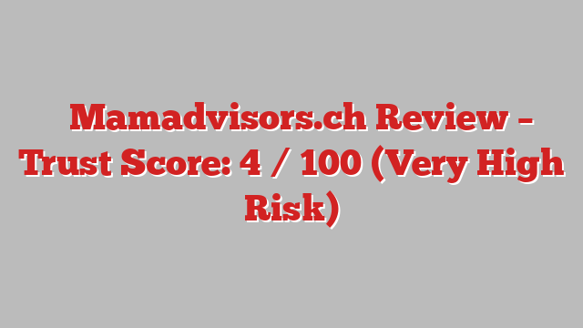 ⚠️Mamadvisors.ch Review – Trust Score: 4 / 100 (Very High Risk)