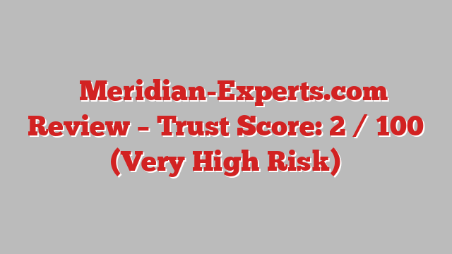 ⚠️Meridian-Experts.com Review – Trust Score: 2 / 100 (Very High Risk)