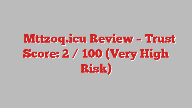 ⚠️Mttzoq.icu Review – Trust Score: 2 / 100 (Very High Risk)
