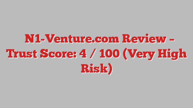 ⚠️N1-Venture.com Review – Trust Score: 4 / 100 (Very High Risk)