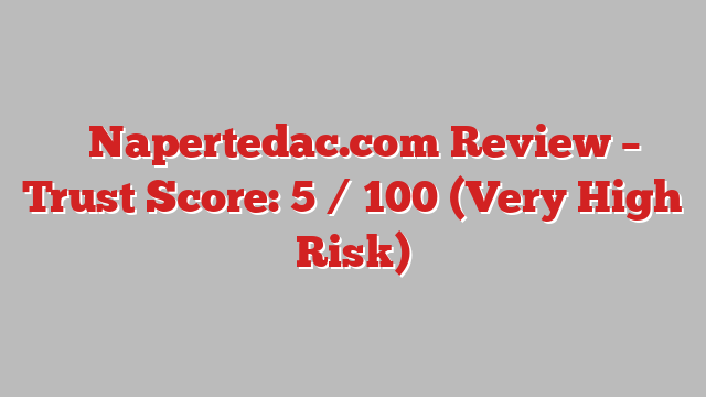 ⚠️Napertedac.com Review – Trust Score: 5 / 100 (Very High Risk)