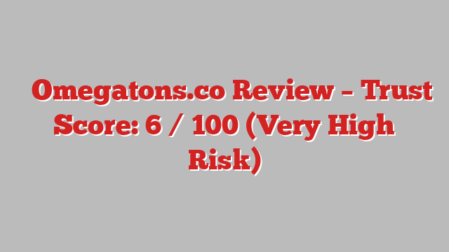 ⚠️Omegatons.co Review – Trust Score: 6 / 100 (Very High Risk)