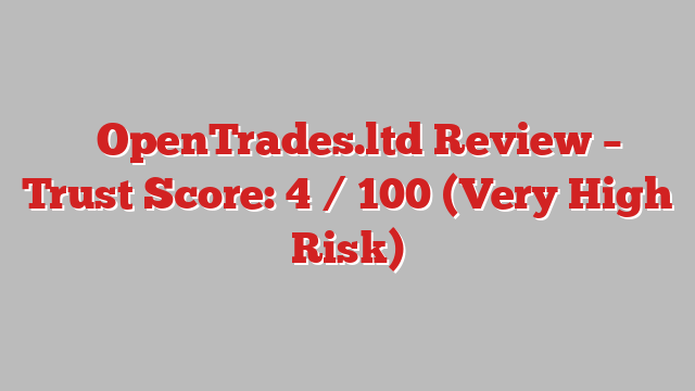 ⚠️OpenTrades.ltd Review – Trust Score: 4 / 100 (Very High Risk)