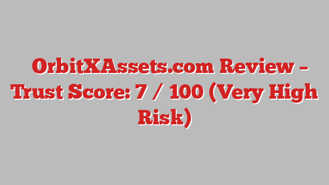 ⚠️OrbitXAssets.com Review – Trust Score: 7 / 100 (Very High Risk)