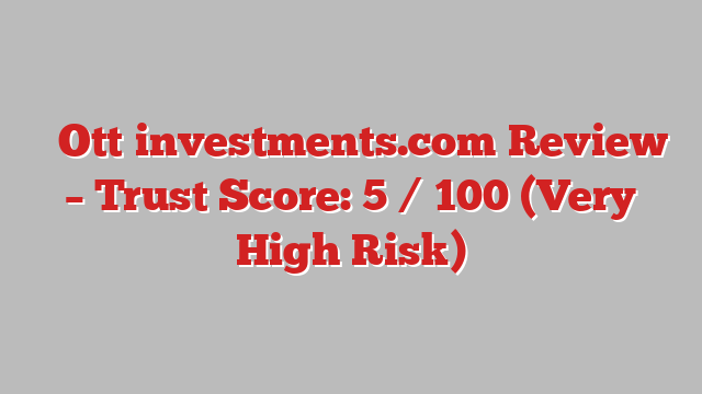 ⚠️Ott‑investments.com Review – Trust Score: 5 / 100 (Very High Risk)
