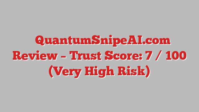 ⚠️QuantumSnipeAI.com Review – Trust Score: 7 / 100 (Very High Risk)