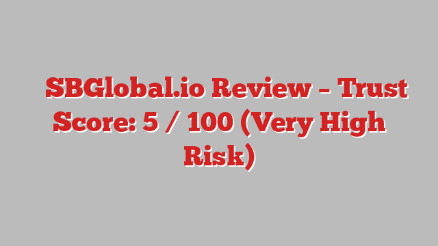 ⚠️SBGlobal.io Review – Trust Score: 5 / 100 (Very High Risk)