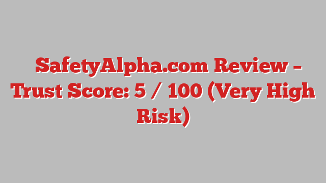 ⚠️SafetyAlpha.com Review – Trust Score: 5 / 100 (Very High Risk)