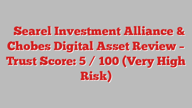 ⚠️Searel Investment Alliance & Chobes Digital Asset Review – Trust Score: 5 / 100 (Very High Risk)