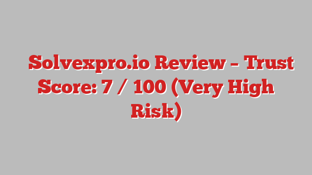 ⚠️Solvexpro.io Review – Trust Score: 7 / 100 (Very High Risk)