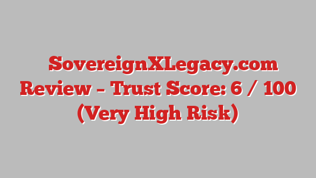 ⚠️SovereignXLegacy.com Review – Trust Score: 6 / 100 (Very High Risk)