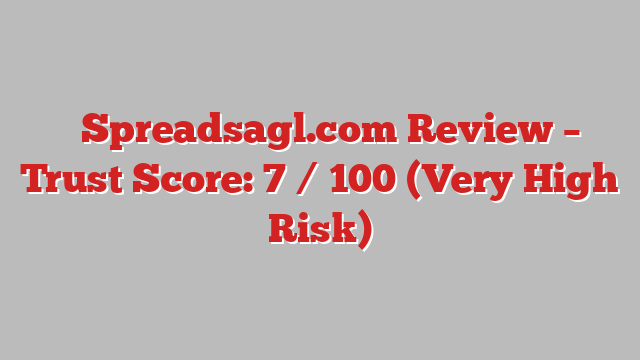 ⚠️Spreadsagl.com Review – Trust Score: 7 / 100 (Very High Risk)