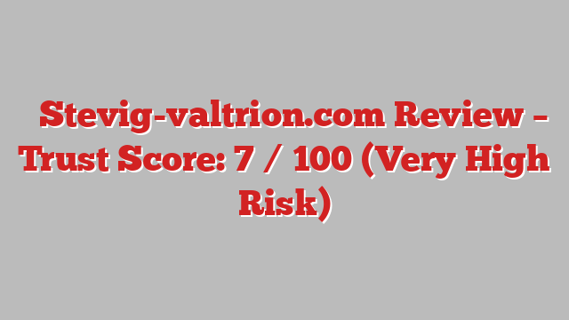 ⚠️Stevig-valtrion.com Review – Trust Score: 7 / 100 (Very High Risk)