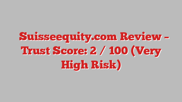 ⚠️Suisseequity.com Review – Trust Score: 2 / 100 (Very High Risk)