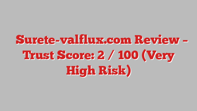 ⚠️Surete-valflux.com Review – Trust Score: 2 / 100 (Very High Risk)