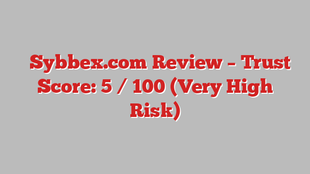 ⚠️Sybbex.com Review – Trust Score: 5 / 100 (Very High Risk)
