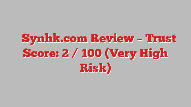 ⚠️Synhk.com Review – Trust Score: 2 / 100 (Very High Risk)