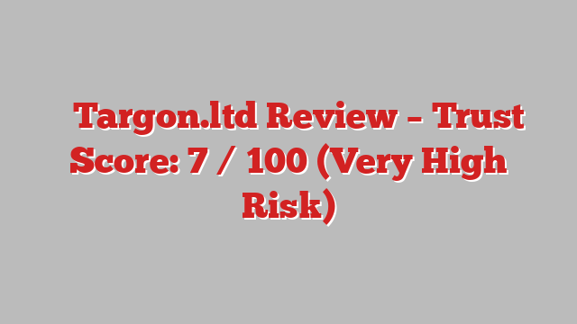 ⚠️Targon.ltd Review – Trust Score: 7 / 100 (Very High Risk)