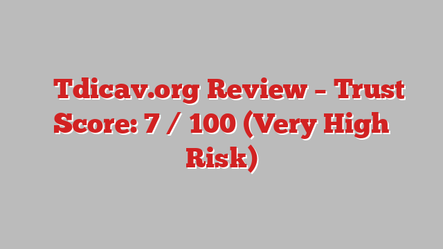 ⚠️Tdicav.org Review – Trust Score: 7 / 100 (Very High Risk)