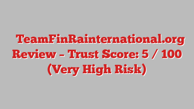 ⚠️TeamFinRainternational.org Review – Trust Score: 5 / 100 (Very High Risk)