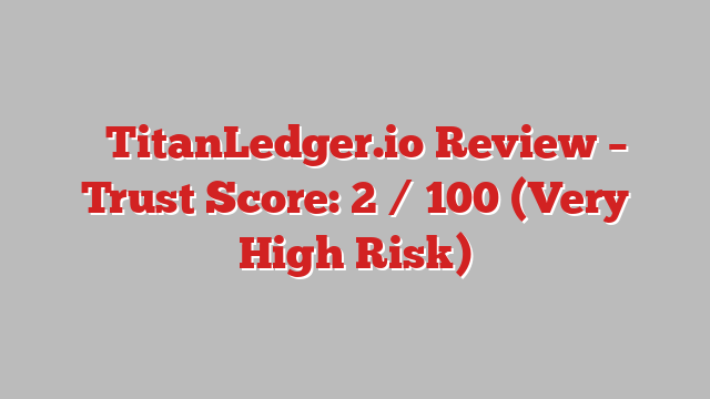 ⚠️TitanLedger.io Review – Trust Score: 2 / 100 (Very High Risk)