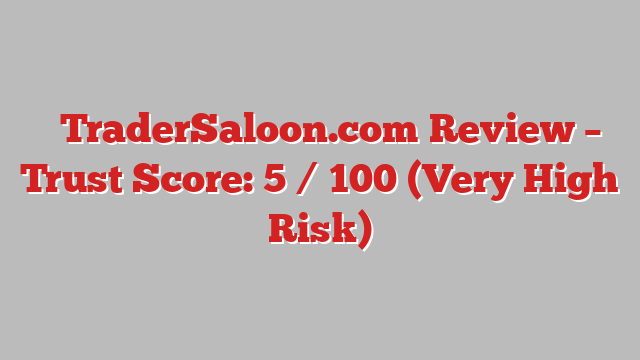 ⚠️TraderSaloon.com Review – Trust Score: 5 / 100 (Very High Risk)