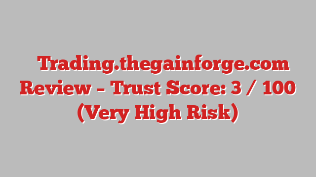 ⚠️Trading.thegainforge.com Review – Trust Score: 3 / 100 (Very High Risk)