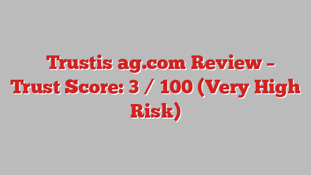 ⚠️Trustis‑ag.com Review – Trust Score: 3 / 100 (Very High Risk)